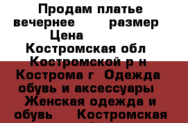 Продам платье вечернее 44-46 размер › Цена ­ 1 200 - Костромская обл., Костромской р-н, Кострома г. Одежда, обувь и аксессуары » Женская одежда и обувь   . Костромская обл.